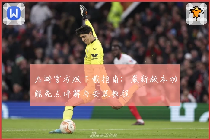 九游官方版下载指南：最新版本功能亮点详解与安装教程