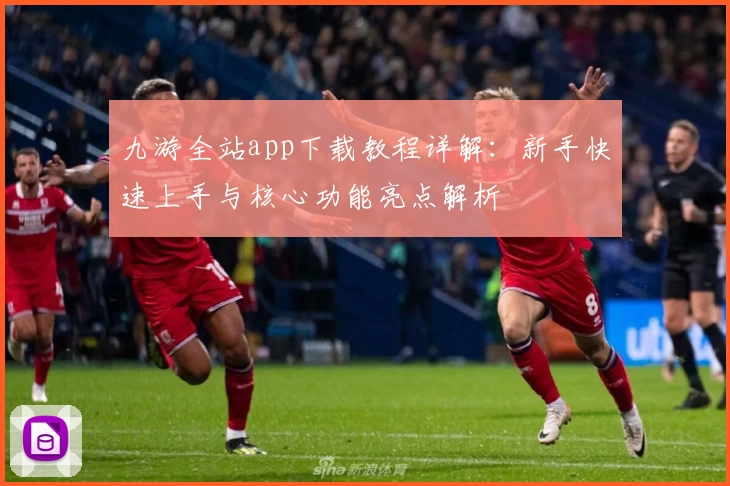 九游全站app下载教程详解：新手快速上手与核心功能亮点解析