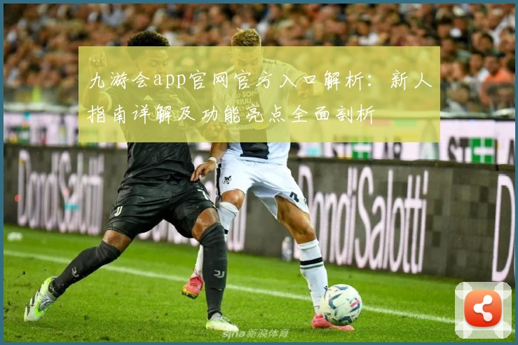 九游会app官网官方入口解析：新人指南详解及功能亮点全面剖析