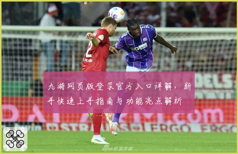 九游网页版登录官方入口详解，新手快速上手指南与功能亮点解析