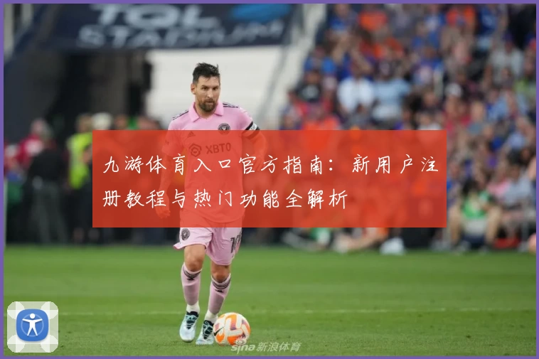 九游体育入口官方指南：新用户注册教程与热门功能全解析