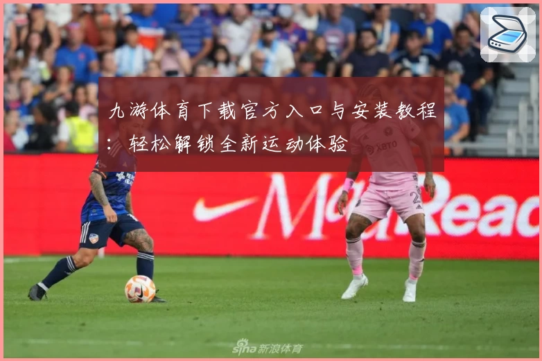 九游体育下载官方入口与安装教程：轻松解锁全新运动体验