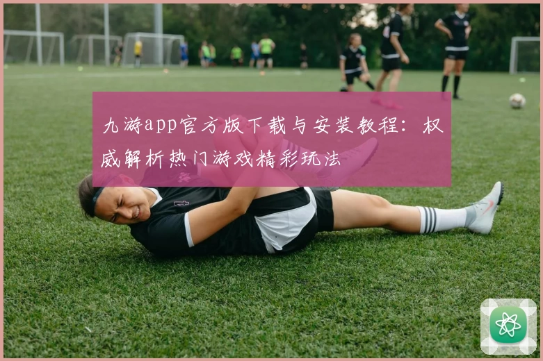 九游app官方版下载与安装教程：权威解析热门游戏精彩玩法