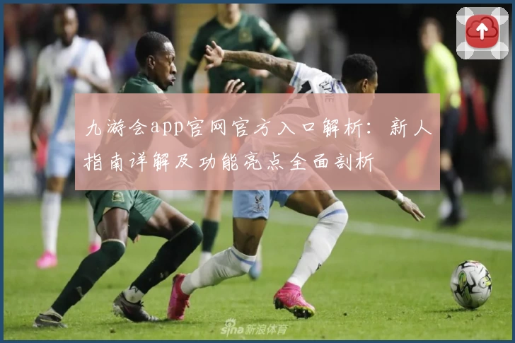 九游会app官网官方入口解析：新人指南详解及功能亮点全面剖析