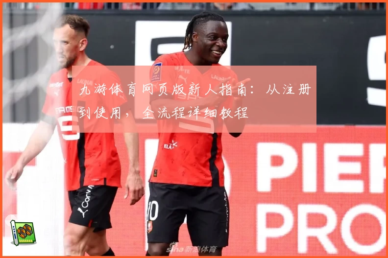 九游体育网页版新人指南：从注册到使用，全流程详细教程