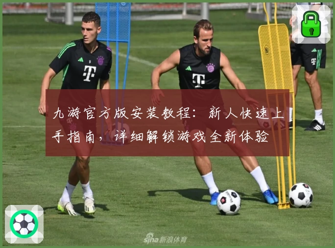 九游官方版安装教程：新人快速上手指南，详细解锁游戏全新体验