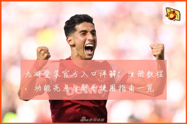 九游登录官方入口详解：注册教程、功能亮点与新手使用指南一览
