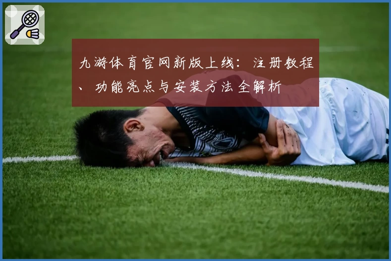 九游体育官网新版上线:注册教程、功能亮点与安装方法全解析
