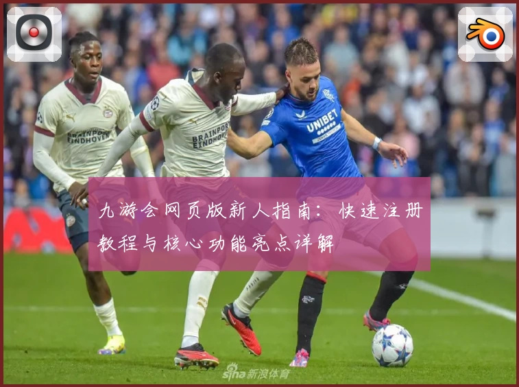 九游会网页版新人指南：快速注册教程与核心功能亮点详解