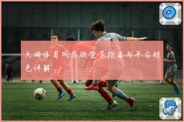 久游体育网页版登录指南与平台特色详解