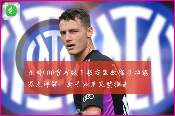 九游app官方版下载安装教程与功能亮点详解，新手必看完整指南