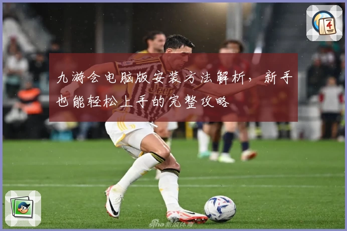 九游会电脑版安装方法解析，新手也能轻松上手的完整攻略