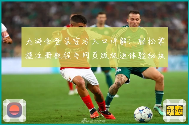 九游会登录官方入口详解：轻松掌握注册教程与网页版极速体验秘诀