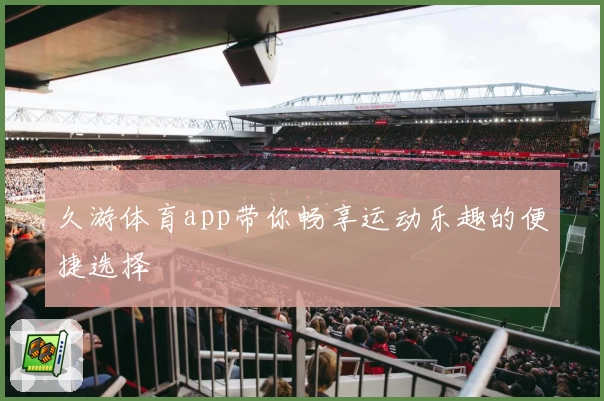 久游体育app带你畅享运动乐趣的便捷选择
