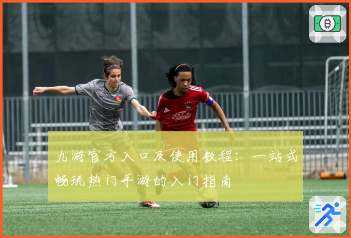 九游官方入口及使用教程：一站式畅玩热门手游的入门指南