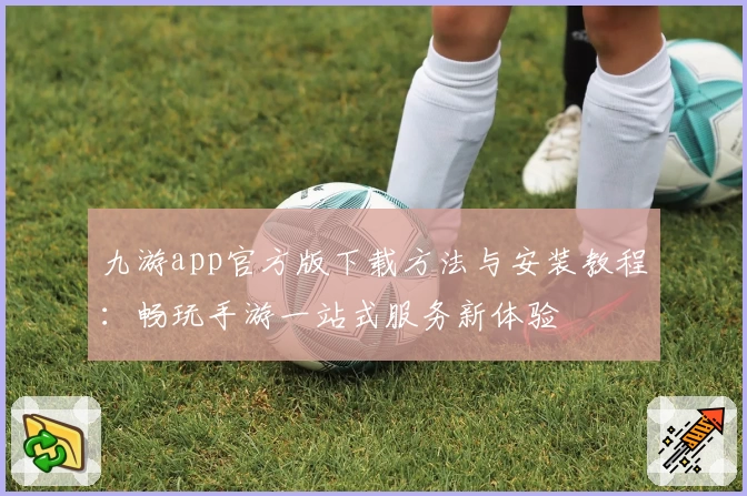 九游app官方版下载方法与安装教程:畅玩手游一站式服务新体验