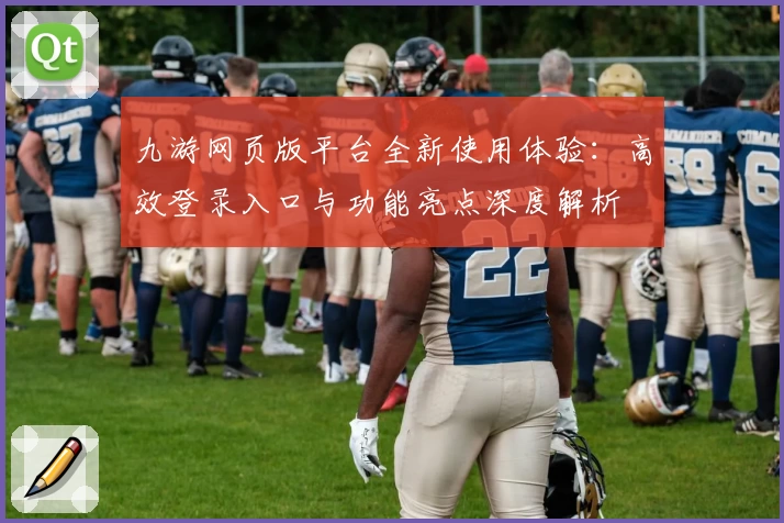 九游网页版平台全新使用体验：高效登录入口与功能亮点深度解析