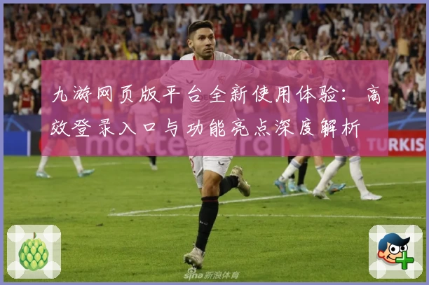 九游网页版平台全新使用体验：高效登录入口与功能亮点深度解析