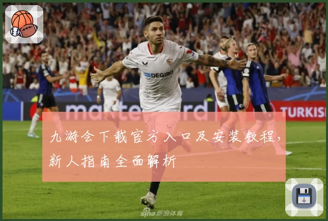 九游会下载官方入口及安装教程，新人指南全面解析