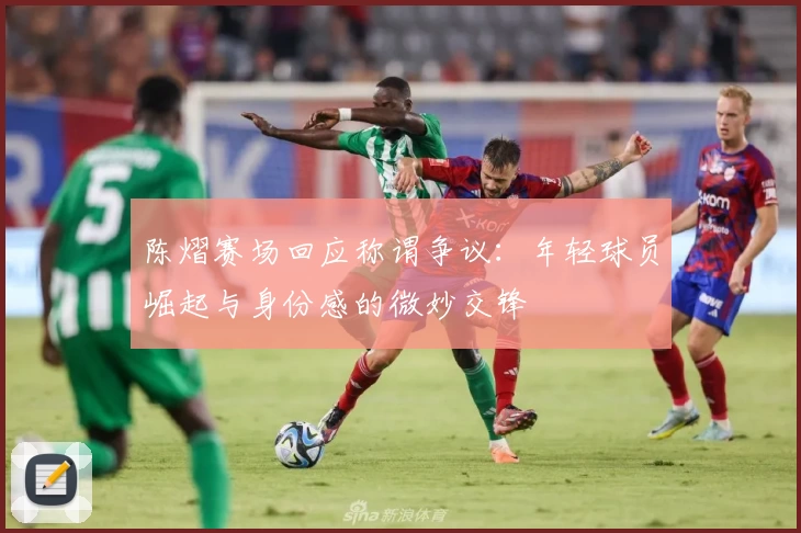陈熠赛场回应称谓争议:年轻球员崛起与身份感的微妙交锋