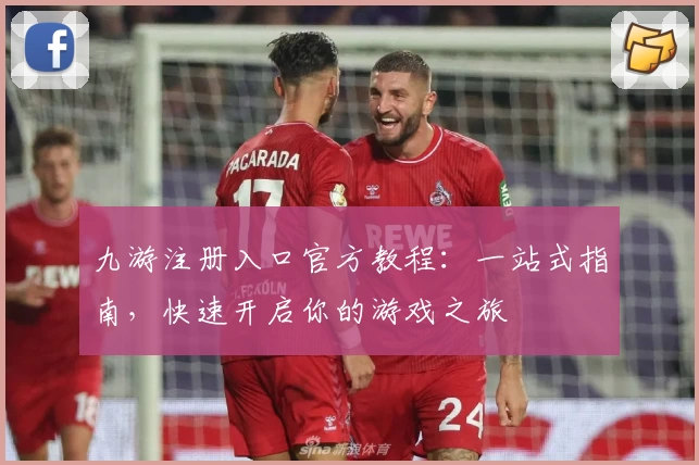 九游注册入口官方教程：一站式指南，快速开启你的游戏之旅