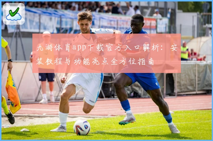 九游体育app下载官方入口解析：安装教程与功能亮点全方位指南