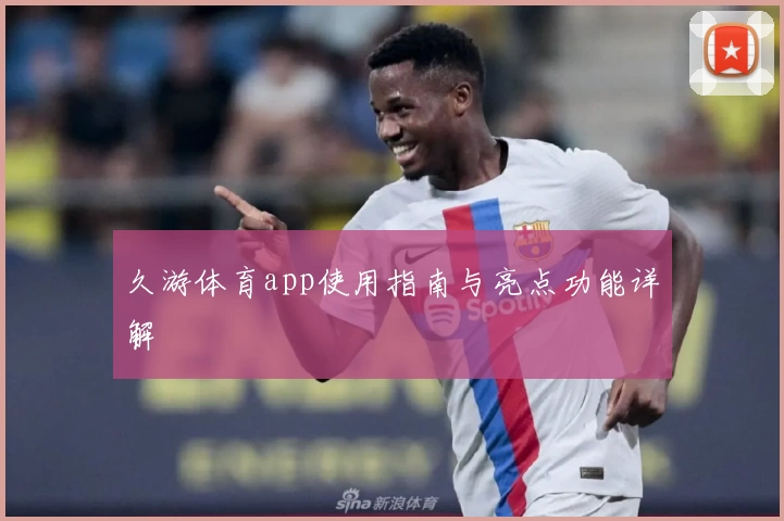久游体育app使用指南与亮点功能详解