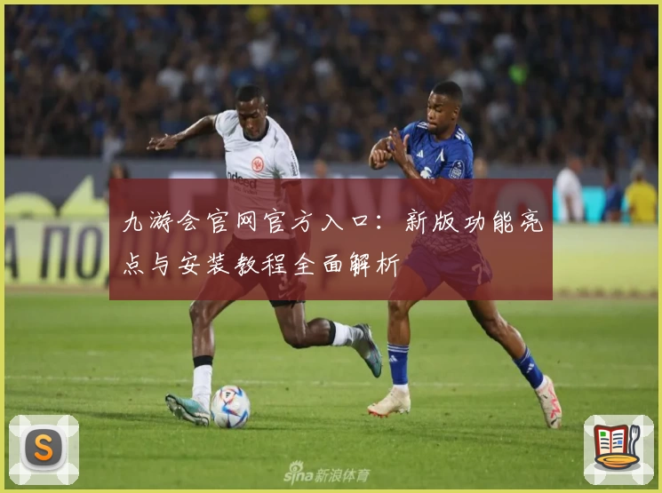 九游会官网官方入口：新版功能亮点与安装教程全面解析