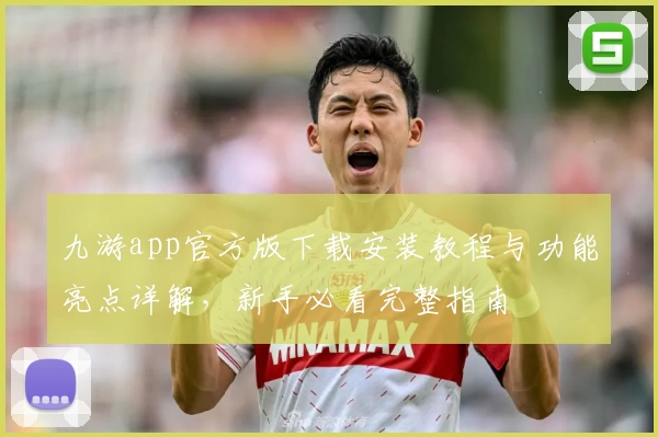 九游app官方版下载安装教程与功能亮点详解，新手必看完整指南