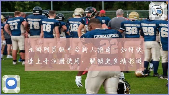九游网页版平台新人指南：如何快速上手注册使用，解锁更多精彩游戏体验