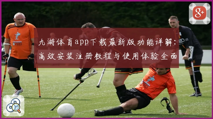 九游体育app下载最新版功能详解：高效安装注册教程与使用体验全面分享