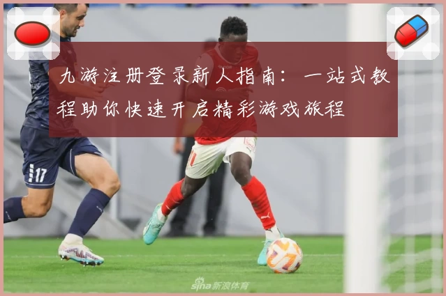 九游注册登录新人指南：一站式教程助你快速开启精彩游戏旅程