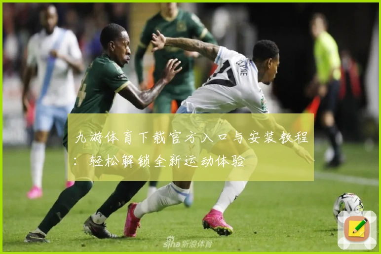 九游体育下载官方入口与安装教程：轻松解锁全新运动体验