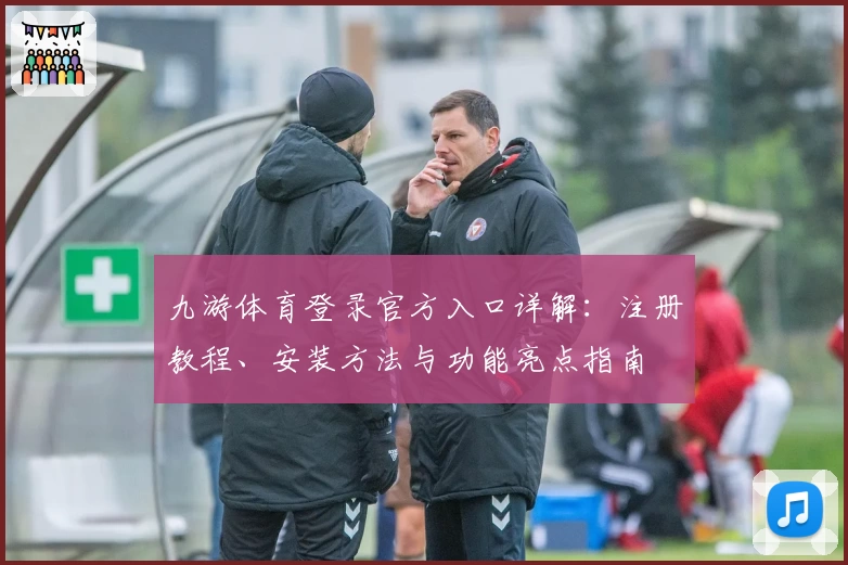 九游体育登录官方入口详解：注册教程、安装方法与功能亮点指南