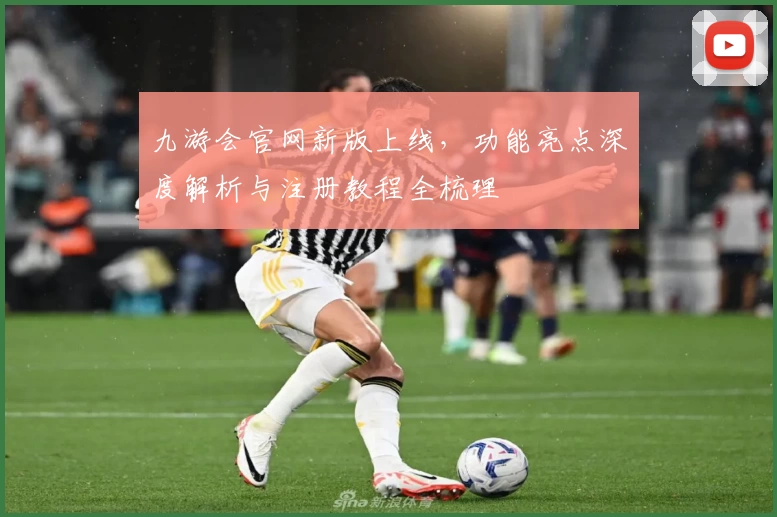 九游会官网新版上线,功能亮点深度解析与注册教程全梳理