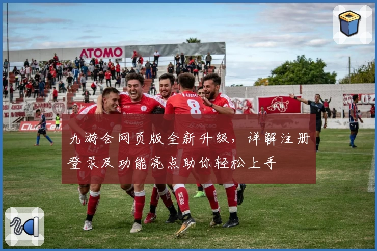 九游会网页版全新升级，详解注册登录及功能亮点助你轻松上手
