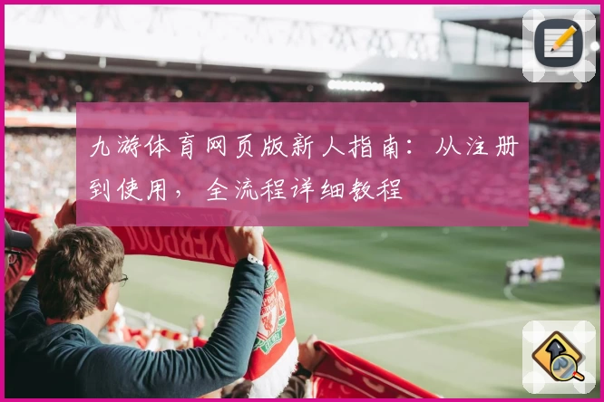 九游体育网页版新人指南：从注册到使用，全流程详细教程