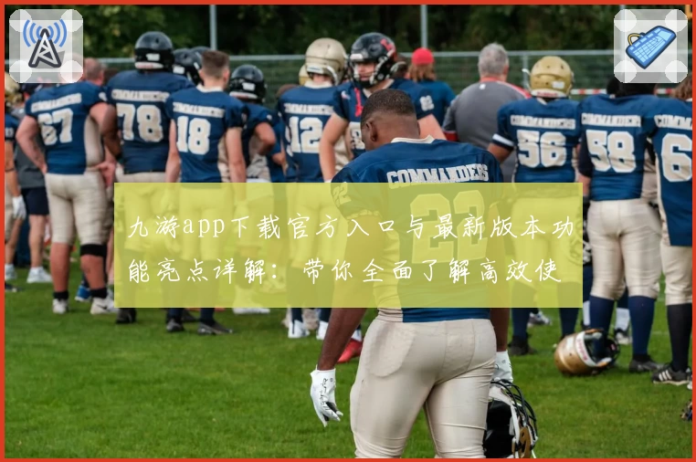 九游app下载官方入口与最新版本功能亮点详解：带你全面了解高效使用方法