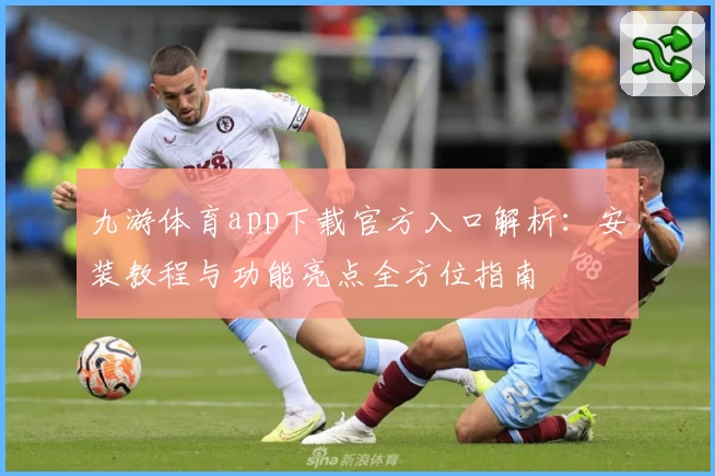 九游体育app下载官方入口解析：安装教程与功能亮点全方位指南
