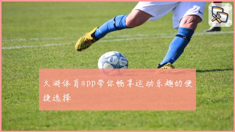 久游体育app带你畅享运动乐趣的便捷选择
