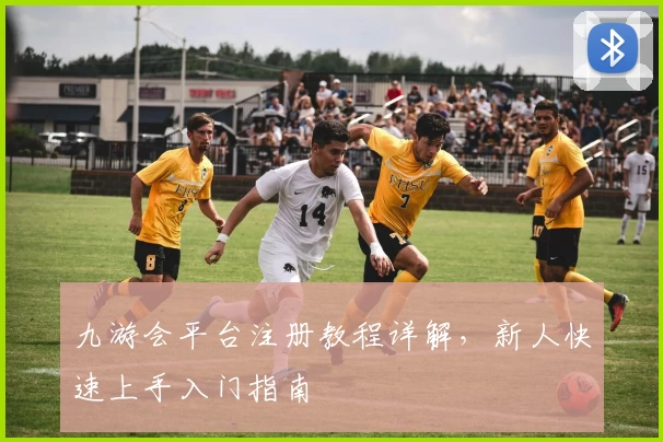 九游会平台注册教程详解，新人快速上手入门指南