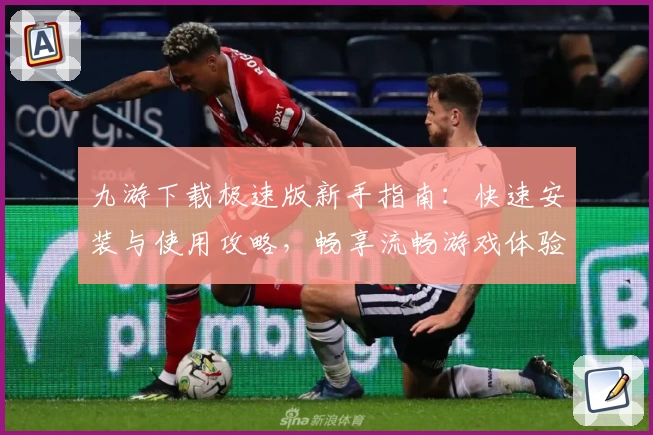 九游下载极速版新手指南：快速安装与使用攻略，畅享流畅游戏体验