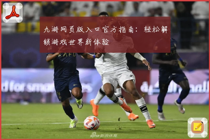 九游网页版入口官方指南：轻松解锁游戏世界新体验