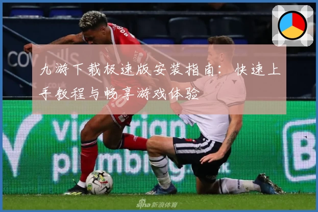 九游下载极速版安装指南：快速上手教程与畅享游戏体验