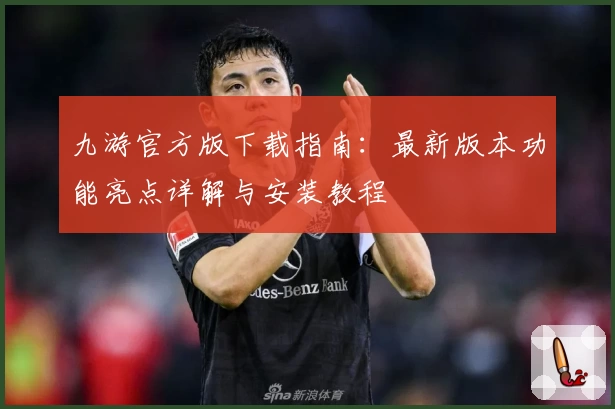 九游官方版下载指南：最新版本功能亮点详解与安装教程