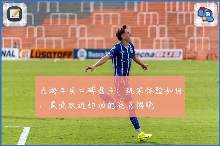 九游年度口碑盘点：玩家体验如何，最受欢迎的功能亮点揭晓