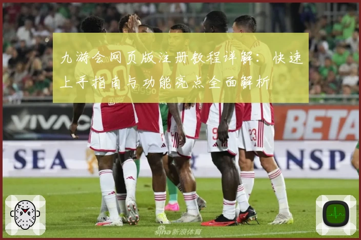 九游会网页版注册教程详解：快速上手指南与功能亮点全面解析