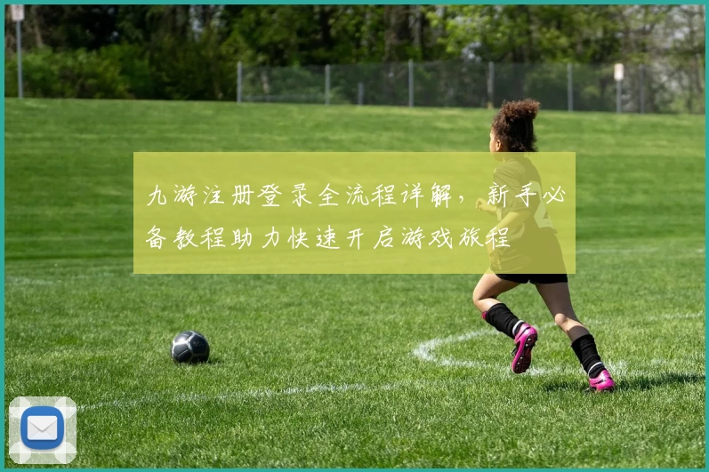 九游注册登录全流程详解，新手必备教程助力快速开启游戏旅程