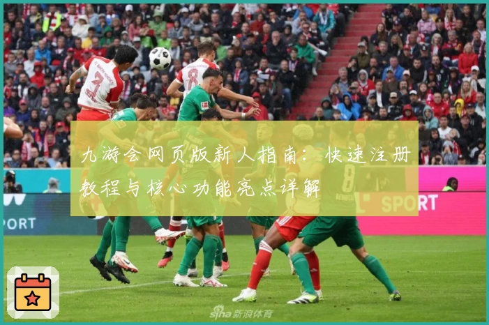 九游会网页版新人指南：快速注册教程与核心功能亮点详解