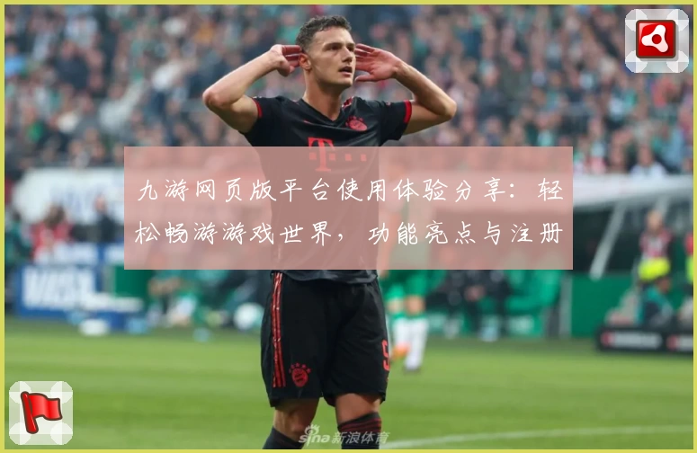 九游网页版平台使用体验分享：轻松畅游游戏世界，功能亮点与注册教程全解析